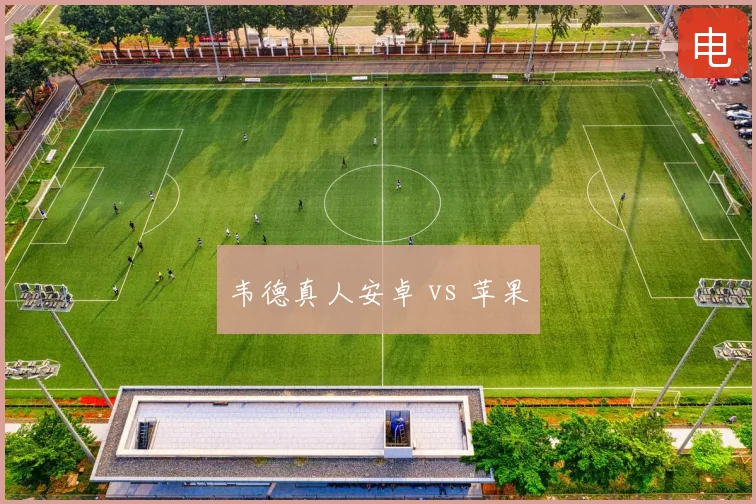 韦德真人安卓 vs 苹果