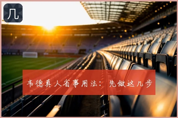 韦德真人省事用法：先做这几步