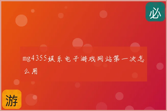 mg4355娱乐电子游戏网站第一次怎么用