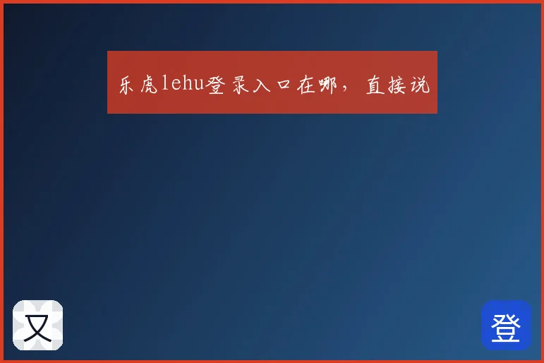 乐虎lehu登录入口在哪,直接说