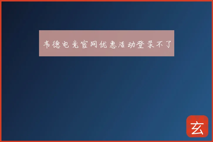 韦德电竞官网优惠活动登录不了
